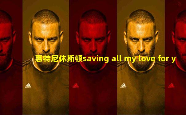 惠特尼休斯顿saving all my love for you